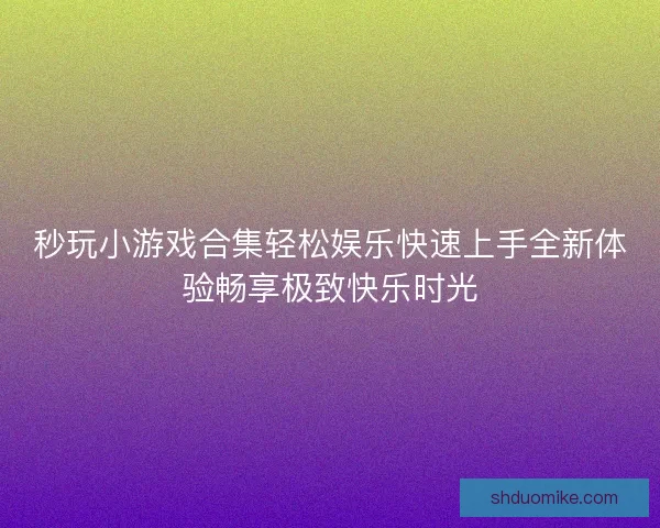 秒玩小游戏合集轻松娱乐快速上手全新体验畅享极致快乐时光