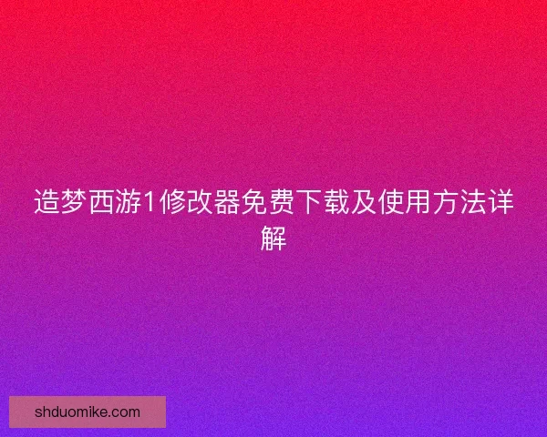 造梦西游1修改器免费下载及使用方法详解
