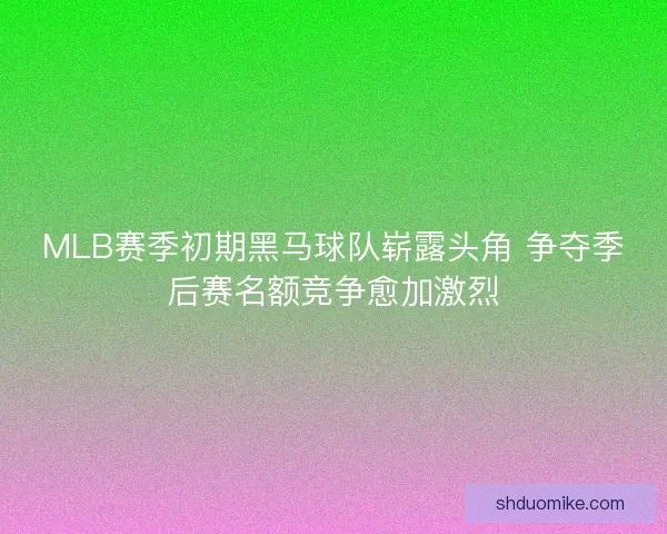 MLB赛季初期黑马球队崭露头角 争夺季后赛名额竞争愈加激烈