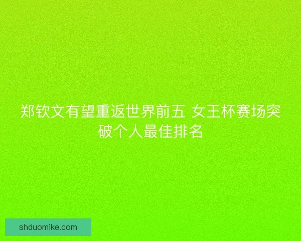郑钦文有望重返世界前五 女王杯赛场突破个人最佳排名