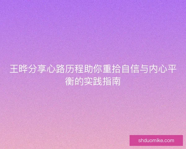 王晔分享心路历程助你重拾自信与内心平衡的实践指南