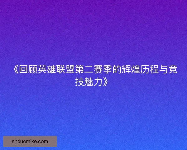 《回顾英雄联盟第二赛季的辉煌历程与竞技魅力》