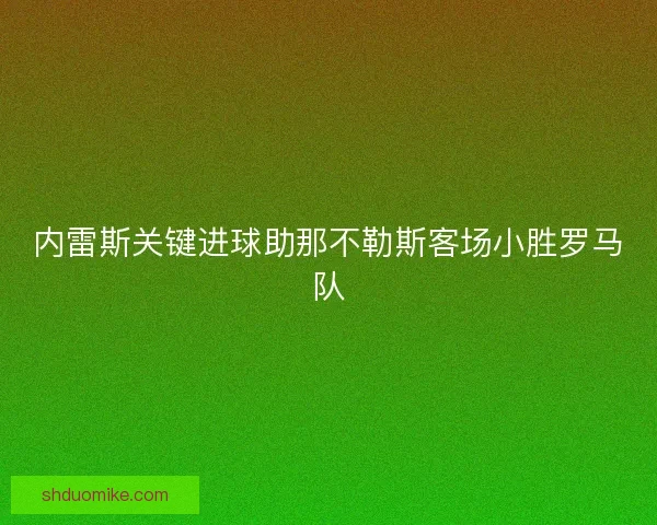 内雷斯关键进球助那不勒斯客场小胜罗马队